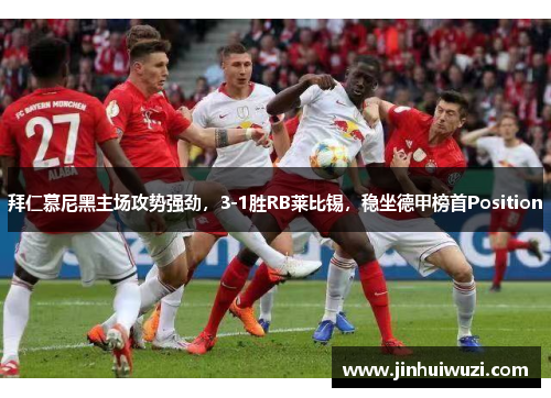 拜仁慕尼黑主场攻势强劲，3-1胜RB莱比锡，稳坐德甲榜首Position