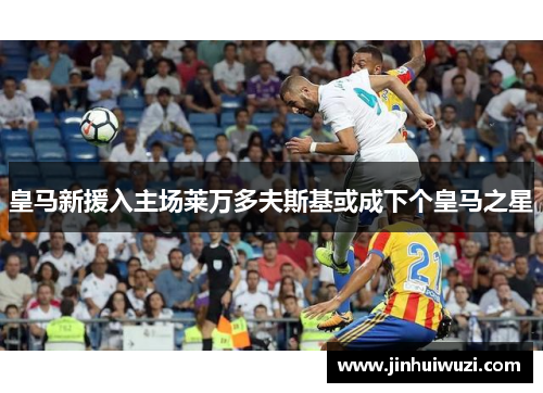 皇马新援入主场莱万多夫斯基或成下个皇马之星