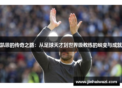凯恩的传奇之路：从足球天才到世界级教练的蜕变与成就