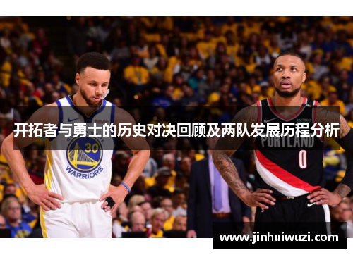 开拓者与勇士的历史对决回顾及两队发展历程分析