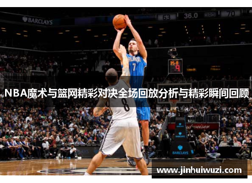 NBA魔术与篮网精彩对决全场回放分析与精彩瞬间回顾