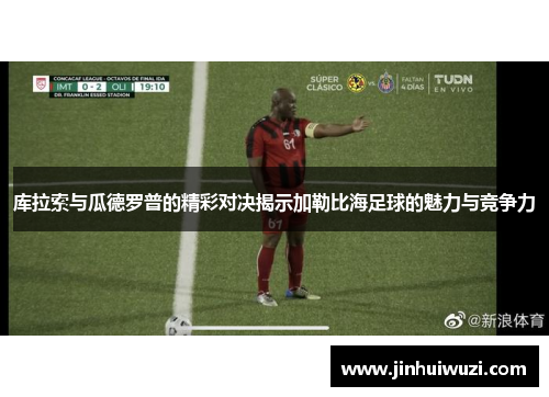 库拉索与瓜德罗普的精彩对决揭示加勒比海足球的魅力与竞争力