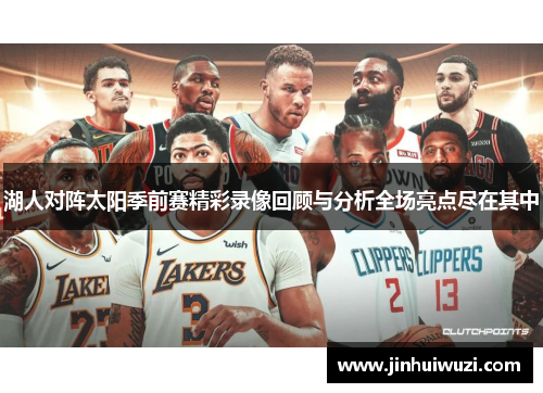 湖人对阵太阳季前赛精彩录像回顾与分析全场亮点尽在其中